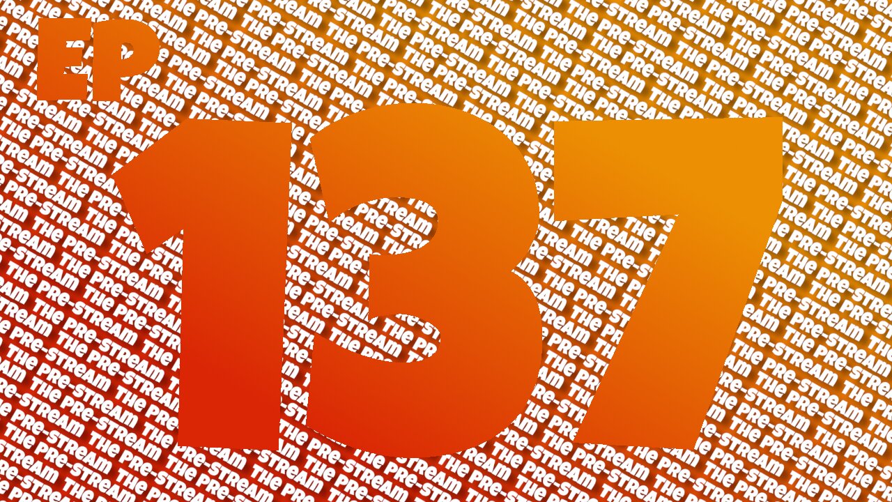 The Pre-Stream: Episode 137