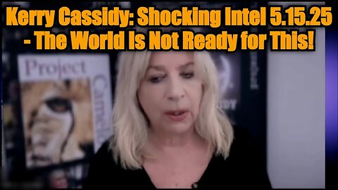 Kerry Cassidy: Shocking Intel 5.15.25 - The World Is Not Ready for This!
