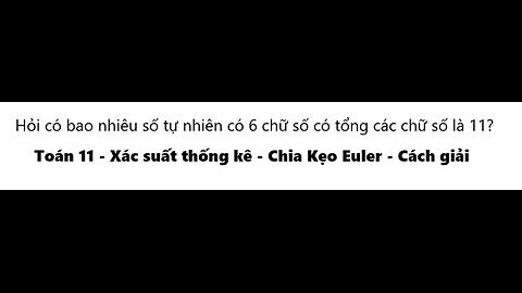 Toán 11: Chia kẹo Euler: Hỏi có bao nhiêu số tự nhiên có 6 chữ số có tổng các chữ số là 11?