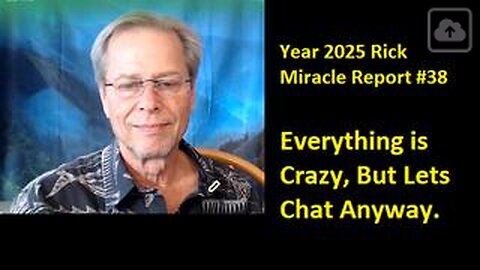 Year 2025 Rick Miracle Report #38, Everything is Crazy, But Lets Chat Anyway