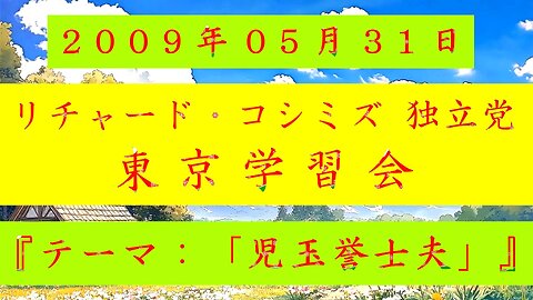 【2009年05月31日 ： 『 「 リチャード・コシミズ 独立党 東京学習会 」｟ 改良版 ｠』 】