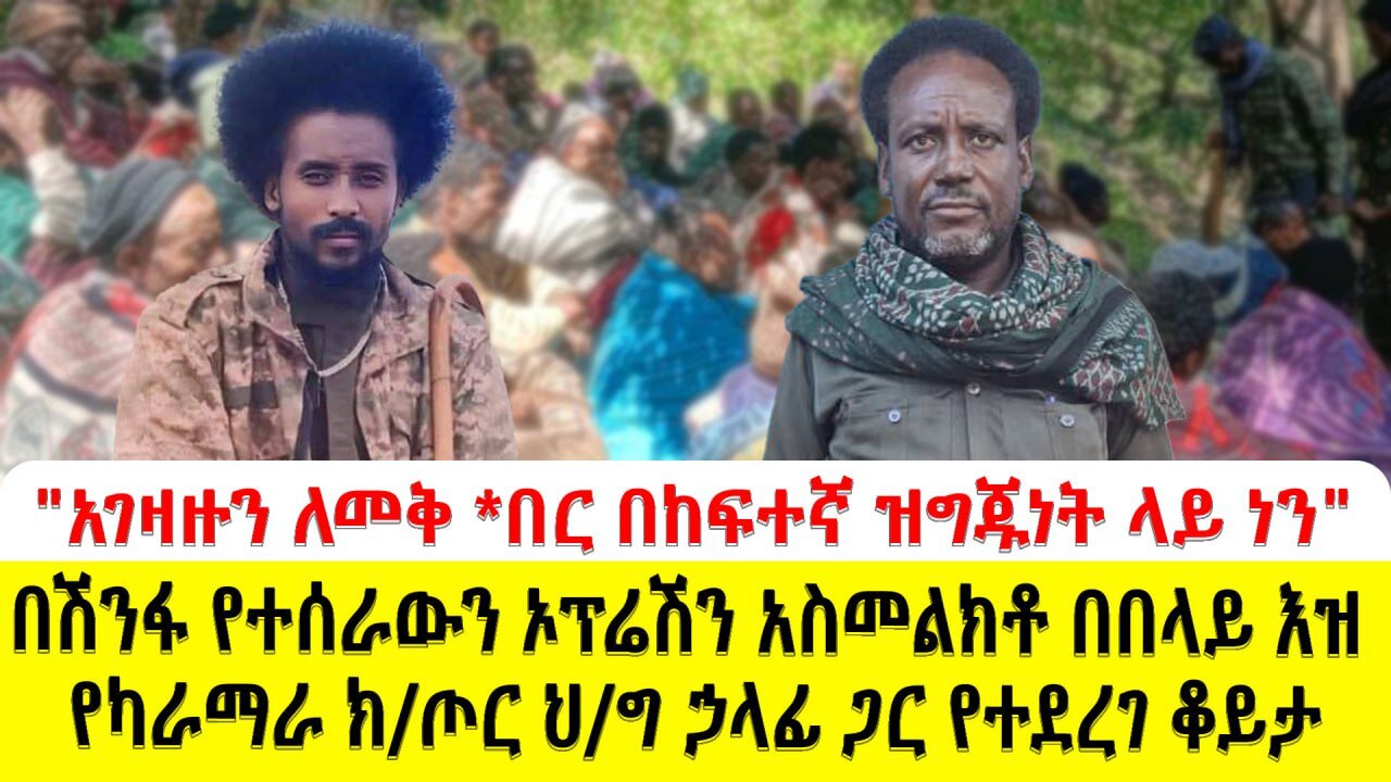 "አገዛዙን ለመቅ *በር በከፍተኛ ዝግጁነት ላይ ነን" በሽንፋ የተሰራውን ኦፕሬሽን አስመልክቶ በበላይ እዝ የካራማራ ክ/ጦር ህ/ግ ኃላፊ ጋር የተደረገ ቆይ
