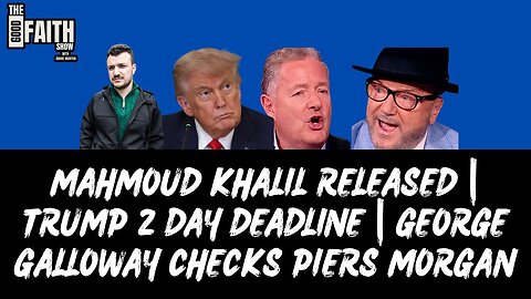 MAHMOUD KHALIL RELEASED | TRUMP 2 DAY DEADLINE | GEORGE GALLOWAY CHECKS PIERS MORGAN