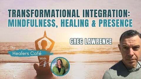 Transformational Integration: Mindfulness, Healing & Presence with Greg Lawrence on The Healers Café