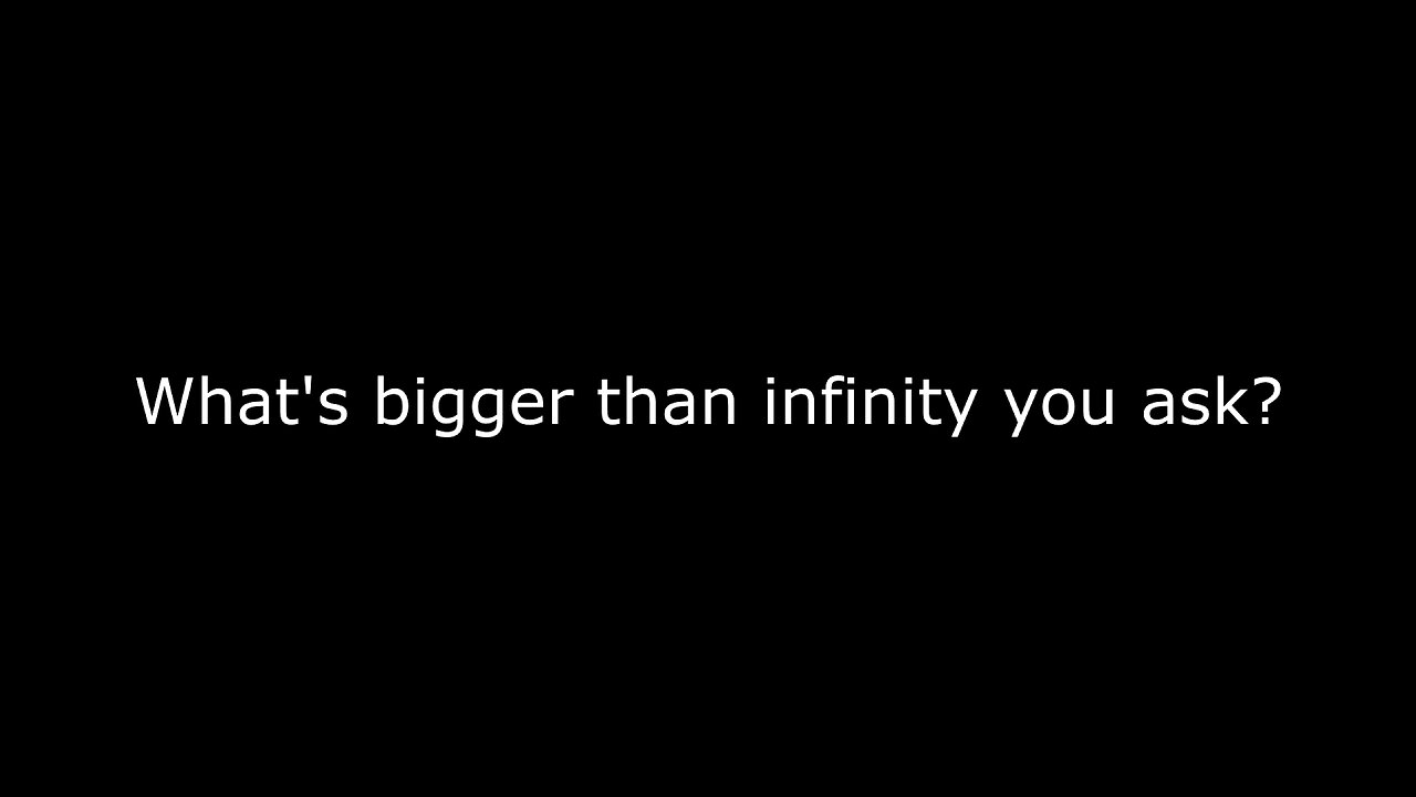 The only number that's bigger than infinity...