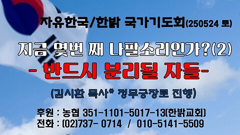 250524(토) 지금 몇번 째 나팔소리인가?(2) -반드시 분리될 자들(계 22 : 12~16)-[자유한국/한밝 국가기도회