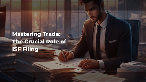 Title: Mastering ISF Filing: The Key to Seamless Trade Compliance