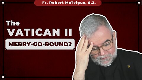 The Vatican II Merry Go Round? | Fr. Robert McTeigue, S.J.