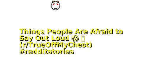 Things People Are Afraid to Say Out Loud 😱 🫣 (r/TrueOffMyChest) #redditstories