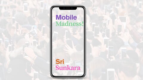 Mobile Madness! - Sri Sunkara