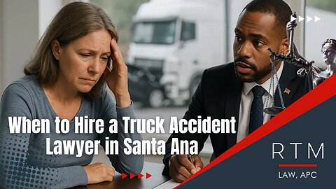 When to Hire a Truck Accident Lawyer in Santa Ana