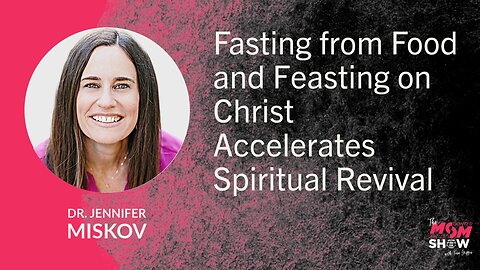 Ep. 854 - Fasting and Feasting on Christ Accelerates Spiritual Revival - Dr. Jennifer Miskov