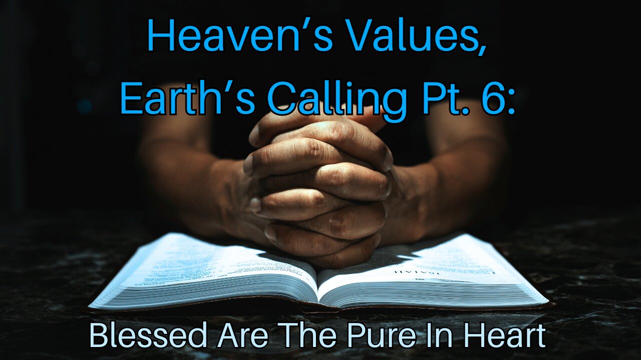 Heaven’s Values, Earth’s Calling Pt. 6: Blessed Are The Pure In Heart