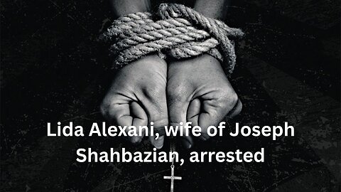 Lida Alexani, wife of Joseph Shahbazian, arrested Article 18