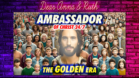 Dear Anna & Ruth: AMBASSADOR of CHRIST 24/7 - The GOLDEN Era