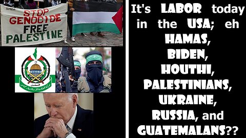 It's labor in the USA; eh Hamas, Biden, Houthi, Palestinians, Ukraine, Russia, and Guatemalans??