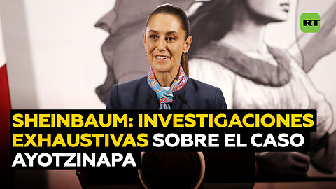 Sheinbaum: se están realizando investigaciones exhaustivas en el caso Ayotzinapa