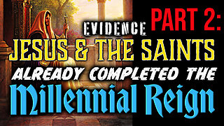 PART 2: Evidence That Jesus & The Saints Already Completed the Millennial Reign