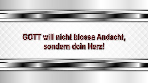 GOTT will nicht blosse Andacht, sondern dein Herz!