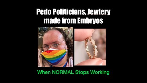 When Normal Stops Working - PEDO Politicians, Jewelry made from Embryos