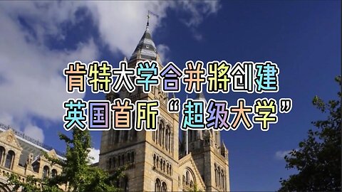 肯特大学合并将创建英国首所“超级大学”