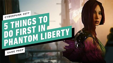 5 Things to Do First in Cyberpunk 2077 - Phantom Liberty - IGN Game Prep