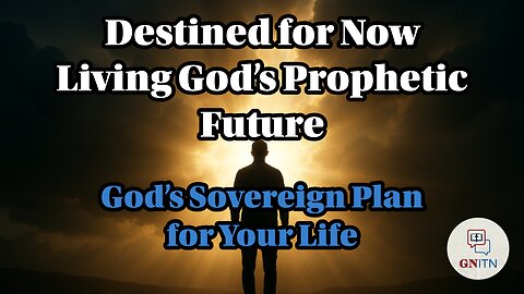 GNITN Destined for Now: Living God’s Prophetic Future week 1 God’s Sovereign Plan for Your Life