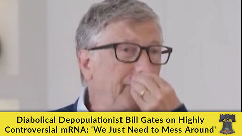 Diabolical Depopulationist Bill Gates on Highly Controversial mRNA: 'We Just Need to Mess Around'