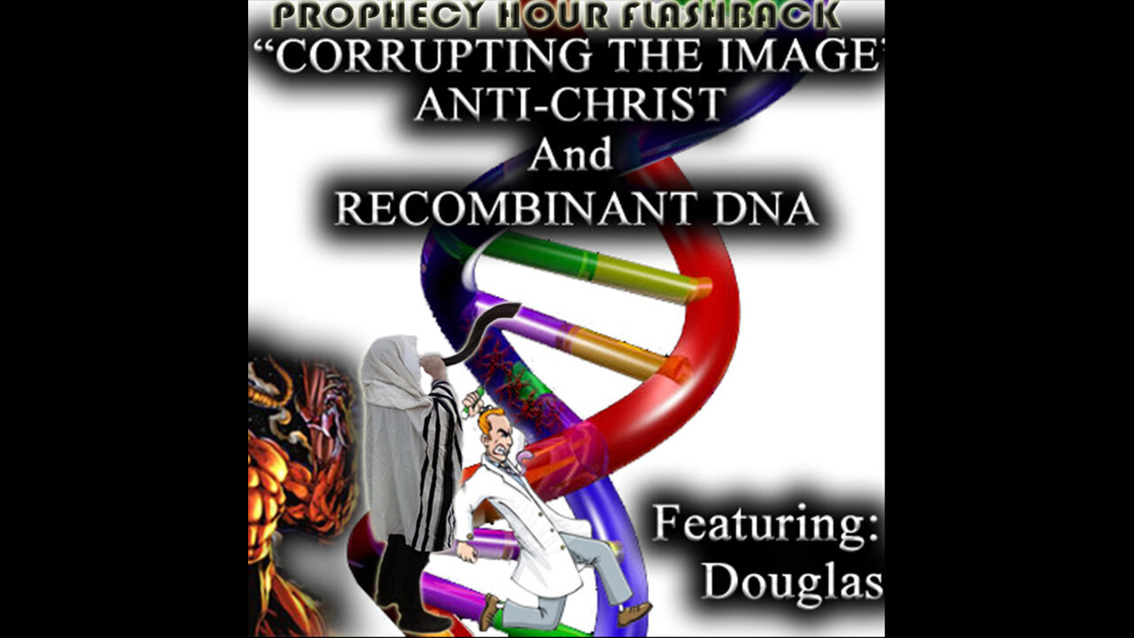 PROPHECY HOUR FLASHBACK: “CORRUPTING THE IMAGE” ANTI-CHRIST and RECOMBINANT DNA