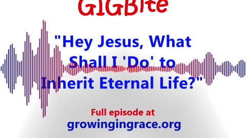 "Hey Jesus, What Shall I 'Do' to Inherit Eternal Life?" (GIGBite 1007)