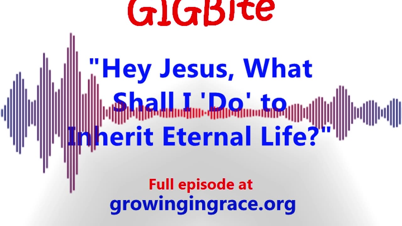 "Hey Jesus, What Shall I 'Do' to Inherit Eternal Life?" (GIGBite 1007)
