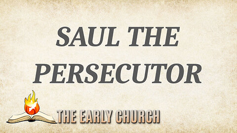 THE EARLY CHURCH Part 9: Saul the Persecutor