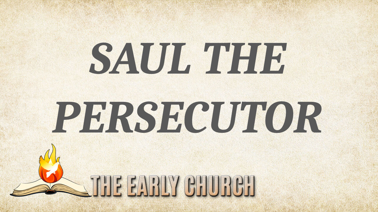 THE EARLY CHURCH Part 9: Saul the Persecutor