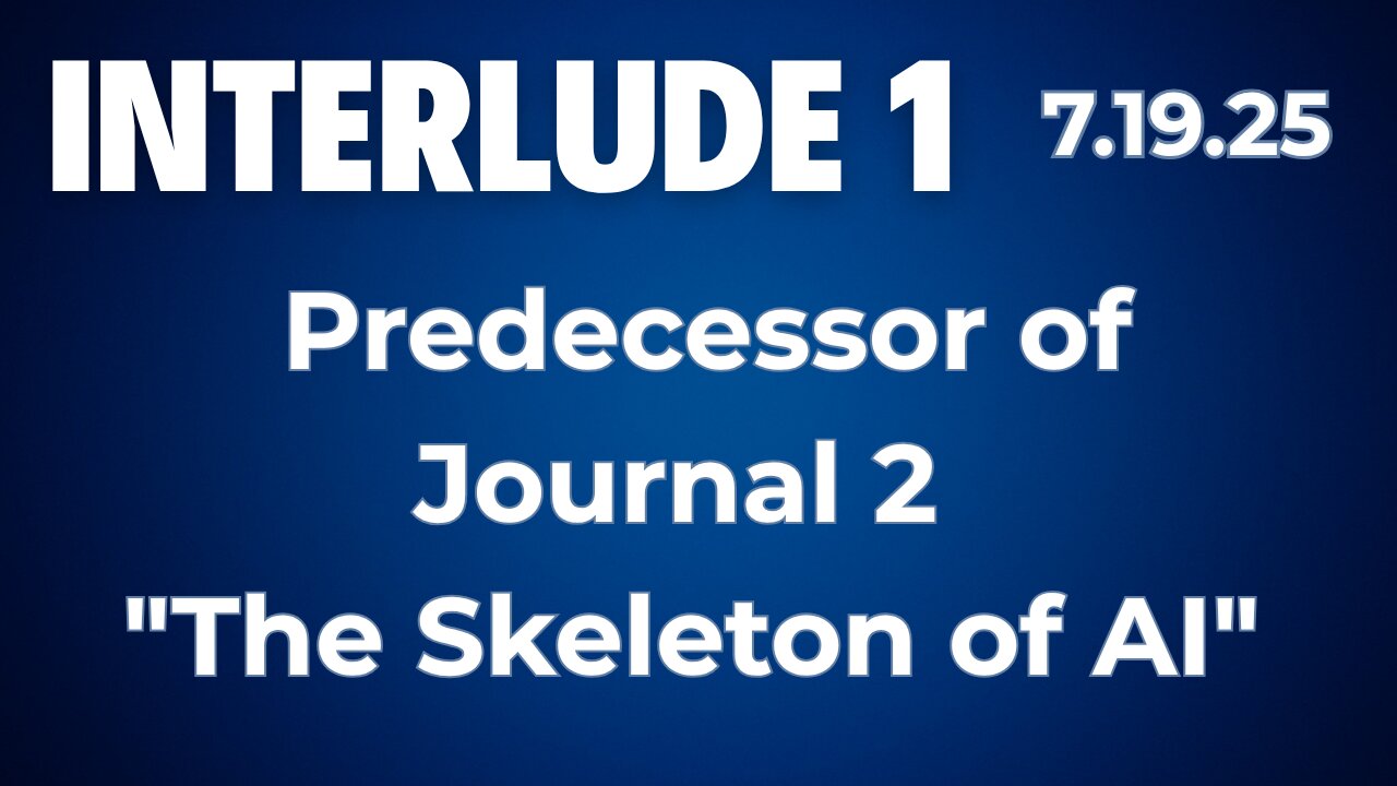 Interlude 1 | 7.19.25 | Predecessor of Journal 2 "the Skeleton of AI"
