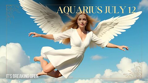 AQUARIUS JULY 12 It's breaking open