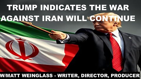 TRUMP INDICATES THE WAR AGAINST IRAN WILL CONTINUE - W/MATT WEINGLASS - WRITER, DIRECTOR, PRODUCER
