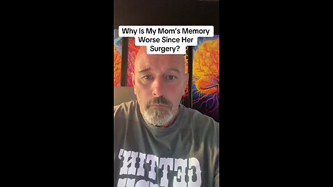 Why Is My Mom’s Memory Worse Since Her Surgery?