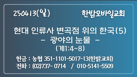 250413 (일) 현대 인류사 변곡점 위 한국(5)-광야의 눈물(계1:4~8) [예배] 한밝모바일교회