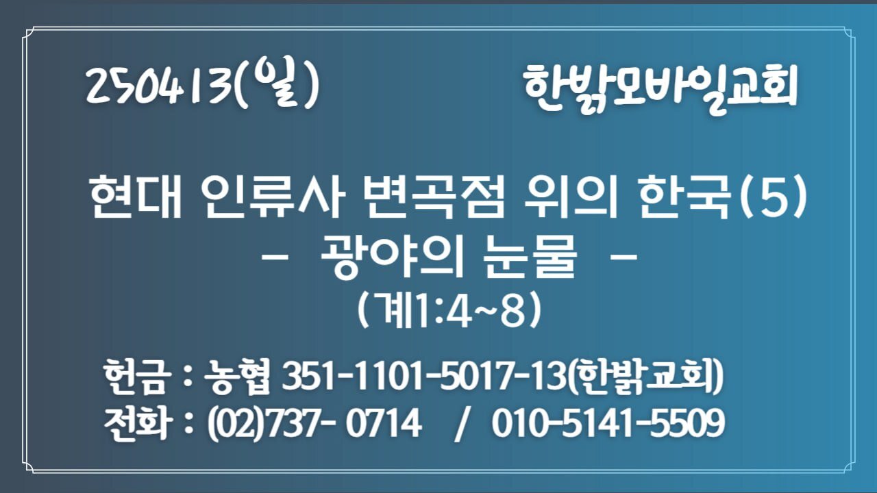 250413 (일) 현대 인류사 변곡점 위 한국(5)-광야의 눈물(계1:4~8) [예배] 한밝모바일교회