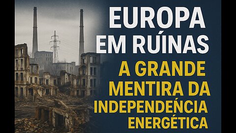EUROPA EM RUÍNAS - A GRANDE MENTIRA DA INDEPENDÊNCIA ENERGÉTICA