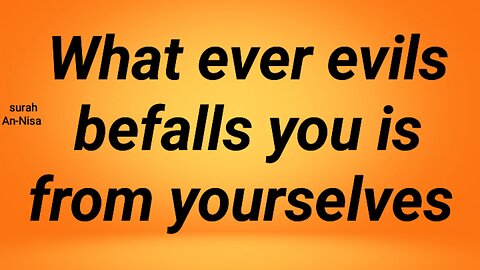 Whatever of evils befalls you is from yourselves