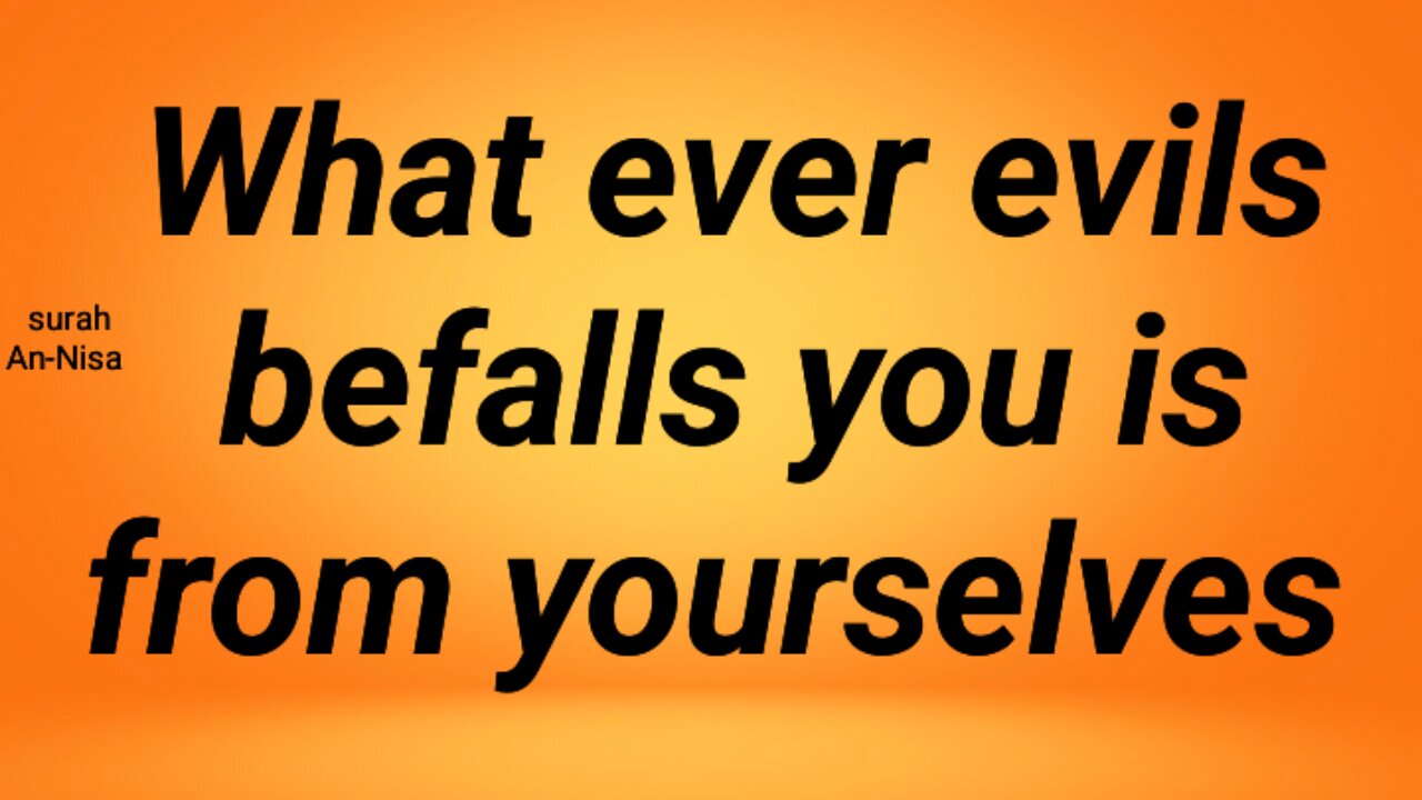 Whatever of evils befalls you is from yourselves