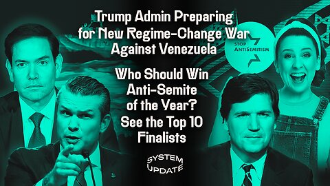 Trump Admin Preparing for New Regime-Change War Against Venezuela; Who Should Win Anti-Semite of the Year? See the Top 10 Finalists | SYSTEM UPDATE #551