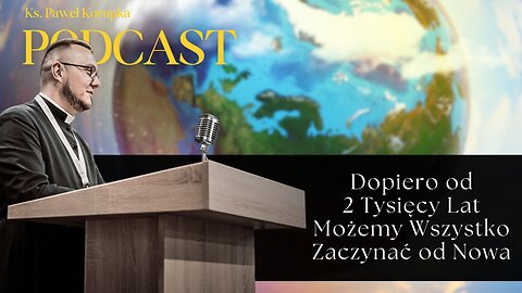 Dopiero od 2 tysięcy lat możemy wszystko zaczynać od nowa– Ks. Paweł Korupka Podcast