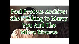 Paul Proteus - MGTOW - She's Asking you to Marry Her and The Micro Divorce