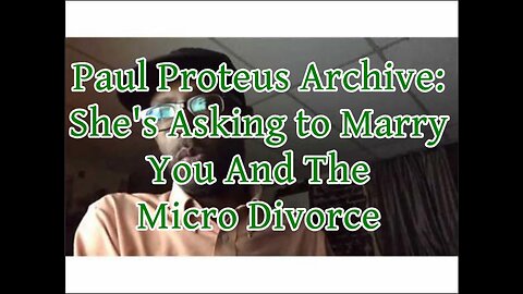 Paul Proteus - MGTOW - She's Asking you to Marry Her and The Micro Divorce 