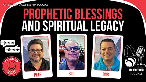 Prophetic Blessings and Spiritual Legacy | RIOT Podcast Ep 245 | Christian Discipleship Podcast