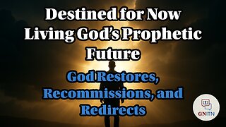 GNITN Destined for Now: Living God’s Prophetic Future week 2 God Restores, Recommissions, and Redirects