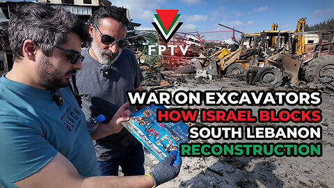 War on Excavators: How Israel Blocks South Lebanon Reconstruction