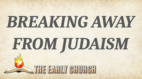 THE EARLY CHURCH Part 12: Breaking Away from Judaism